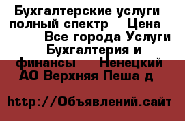 Бухгалтерские услуги- полный спектр. › Цена ­ 2 500 - Все города Услуги » Бухгалтерия и финансы   . Ненецкий АО,Верхняя Пеша д.